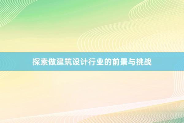 探索做建筑设计行业的前景与挑战