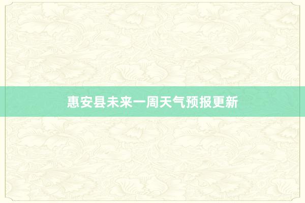 惠安县未来一周天气预报更新